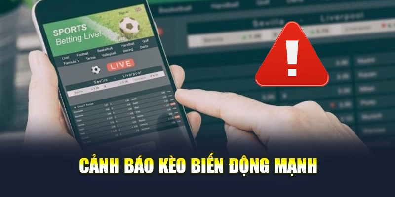 Cảnh báo kèo biến động mạnh