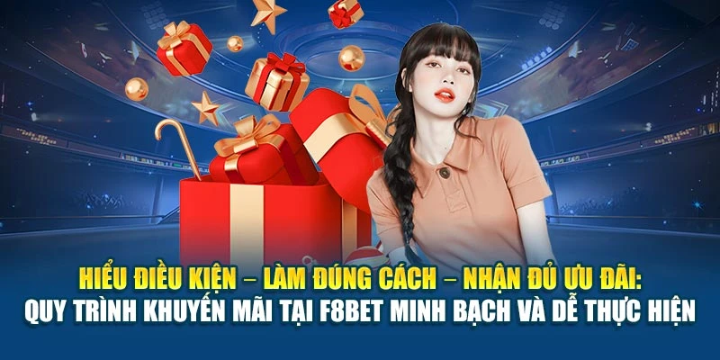 Hiểu điều kiện – làm đúng cách – nhận đủ ưu đãi: quy trình khuyến mãi tại F8BET minh bạch và dễ thực hiện